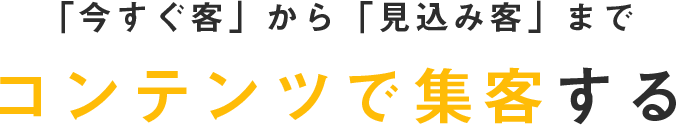 「今すぐ客」から「見込み客」までコンテンツで集客する